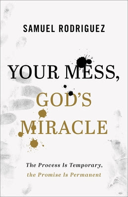 Your Mess, God's Miracle: The Process Is Temporary, the Promise Is Permanent by Rodriguez, Samuel