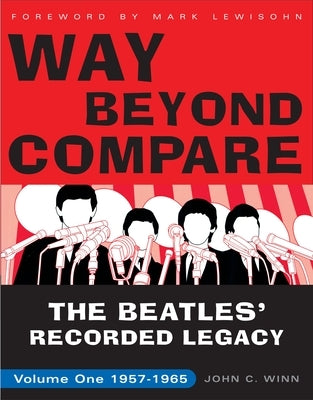 Way Beyond Compare: The Beatles' Recorded Legacy, Volume One, 1957-1965 by Winn, John C.