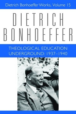 Theological Education Underground: 1937-1940: Dietrich Bonhoeffer Works, Volume 15 by Barnett, Victoria J.