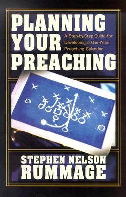 Planning Your Preaching: A Step-By-Step Guide for Developing a One-Year Preaching Calendar by Rummage, Stephen Nelson