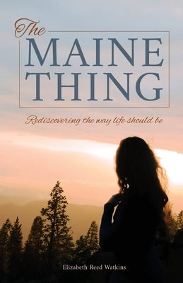 The Maine Thing: Rediscovering the Way Life Should Be by Watkins, Elizabeth Reed