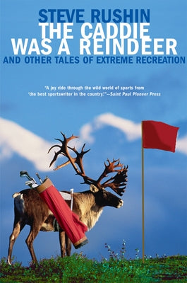 The Caddie Was a Reindeer: And Other Tales of Extreme Recreation by Rushin, Steve