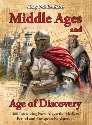 Middle Ages and Age of Discovery: 1500 Interesting Facts About the Medieval Period and European Exploration by Publications, Ahoy