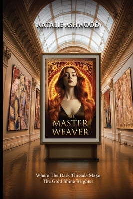 The Master Weaver: Where the Dark Threads Make the gold shine brighter by Ashwood, Natalie