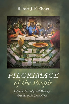 Pilgrimage of the People: Liturgies for Labyrinth Worship Throughout the Church Year by Elsner, Robert J. F.
