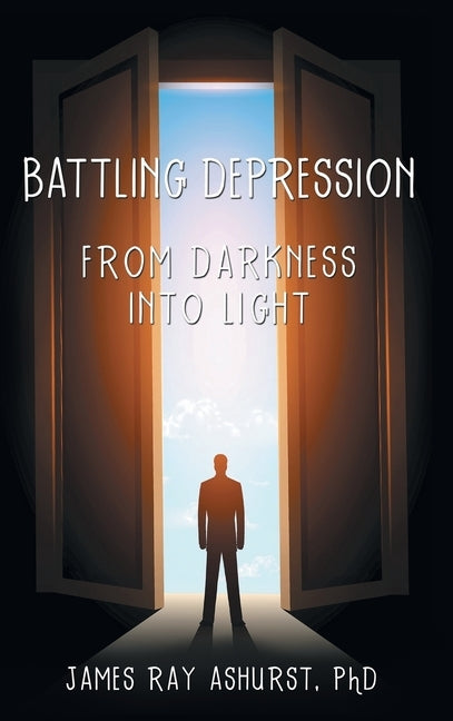 Battling Depression: From Darkness into Light by Ashurst, James Ray