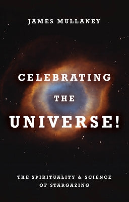 Celebrating the Universe!: The Spirituality & Science of Stargazing by Mullaney, James