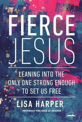 Fierce Jesus: Leaning into the Only One Strong Enough to Set Us Free by Harper, Lisa