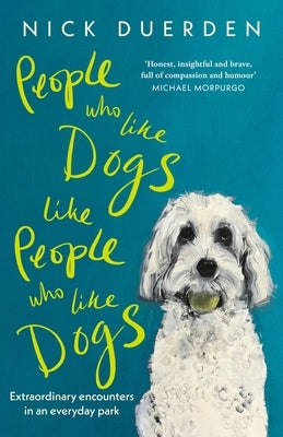People Who Like Dogs Like People Who Like Dogs: Extraordinary Encounters in an Ordinary Park by Duerden, Nick