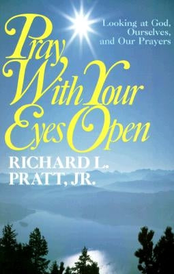 Pray with Your Eyes Open: Looking at God, Ourselves, and Our Prayers by Pratt, Richard L.
