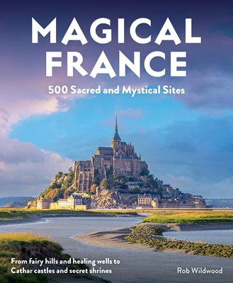 Magical France: 500 Sacred and Mystical Sites by Wildwood, Rob