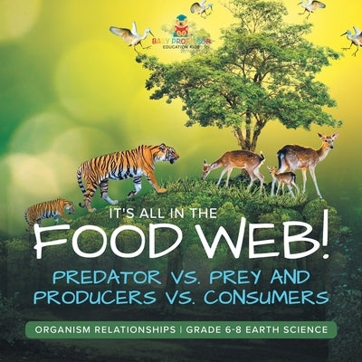 It's All in the Food Web! Predator vs. Prey and Producers vs. Consumers Organism Relationships Grade 6-8 Earth Science by Baby Professor