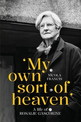 'My own sort of heaven': A life of Rosalie Gascoigne by Francis, Nicola