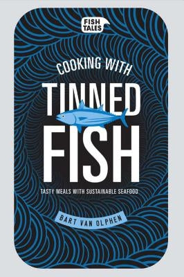 Cooking with Tinned Fish: Tasty Meals with Sustainable Seafood by Van Olphen, Bart