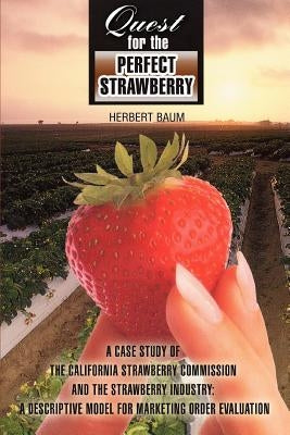 Quest for the Perfect Strawberry: A Case Study of the California Strawberry Commission and the Strawberry Industry: A Descriptive Model for Marketing by Baum, Herbert