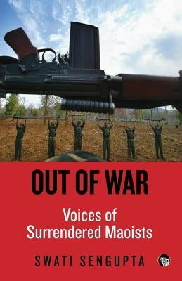 Out of War: Voices of Surrendered Maoists by Sengupta, Swati