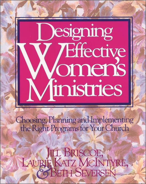 Designing Effective Women's Ministries: Choosing, Planning, and Implementing the Right Programs for Your Church by Briscoe, Jill