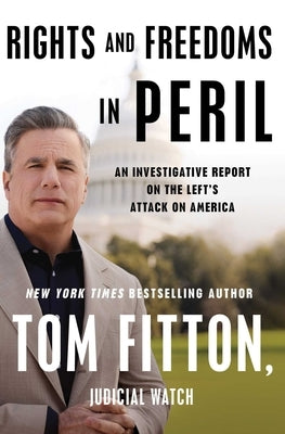 Rights and Freedoms in Peril: An Investigative Report on the Left's Attack on America by Fitton, Tom
