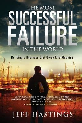 The Most Successful Failure in the World: Building a Business that Gives Life Meaning by Hastings, Jeff L.