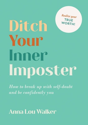 Ditch Your Inner Imposter: How to Break Up with Self-Doubt and Be Confidently You by Walker, Anna Lou