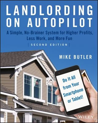 Landlording on Autopilot: A Simple, No-Brainer System for Higher Profits, Less Work and More Fun (Do It All from Your Smartphone or Tablet!) by Butler, Mike