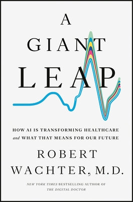 A Giant Leap: How AI Is Transforming Healthcare and What That Means for Our Future by Wachter, Robert