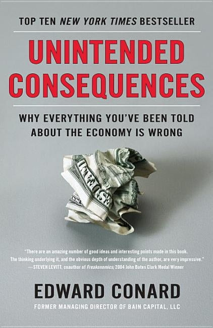 Unintended Consequences: Why Everything You've Been Told About the Economy Is Wrong by Conard, Edward
