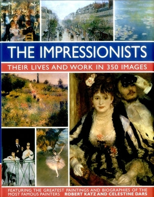 The Impressionists: Their Lives and Works in 350 Images by Katz, Robert