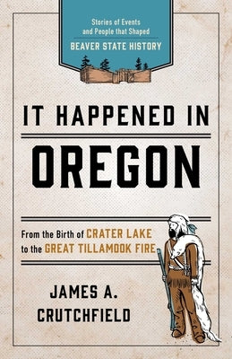 It Happened In Oregon: Stories of Events and People that Shaped Beaver State History by Crutchfield, James A.