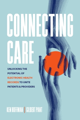 Connecting Care: Unlocking the Potential of Electronic Health Records to Unite Patients and Providers by Hoffman, Ken