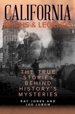 California Myths and Legends: The True Stories Behind History's Mysteries by Jones, Ray