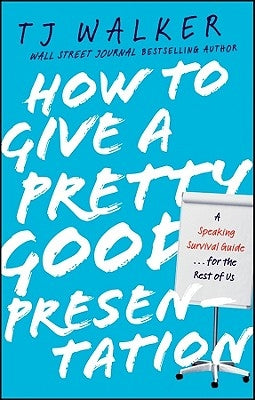 How to Give a Pretty Good Presentation: A Speaking Survival Guide for the Rest of Us by Walker, T. J.