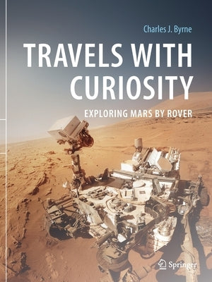 Travels with Curiosity: Exploring Mars by Rover by Byrne, Charles J.
