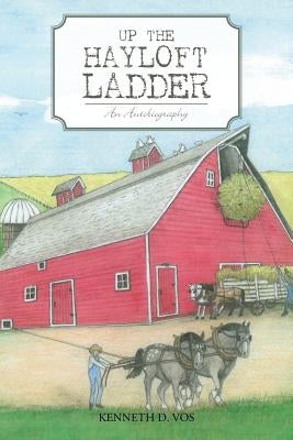 Up the Hayloft Ladder: An Autobiography by Vos, Kenneth D.