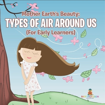 Mother Earth's Beauty: Types of Air Around Us (For Early Learners) by Baby Professor