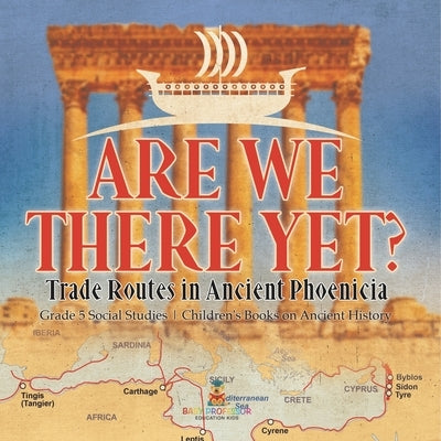 Are We There Yet?: Trade Routes in Ancient Phoenicia Grade 5 Social Studies Children's Books on Ancient History by Baby Professor