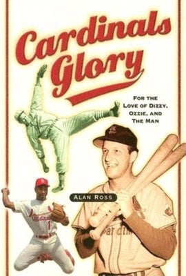 Cardinals Glory: For the Love of Dizzy, Ozzie, and the Man by Ross, Alan