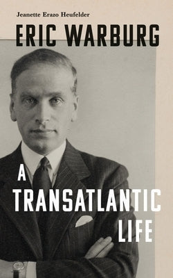 Eric Warburg: A Transatlantic Life by Heufelder, Jeanette Erazo