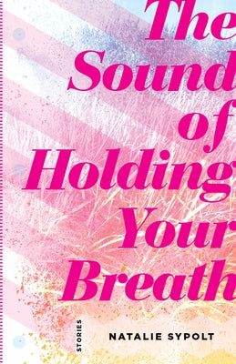 Sound of Holding Your Breath: Stories by Sypolt, Natalie