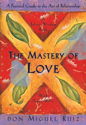 The Mastery of Love: A Practical Guide to the Art of Relationship by Ruiz, Don Miguel