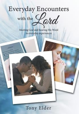 Everyday Encounters with the Lord: Meeting God and Hearing His Word in Everyday Experiences. a Year of Daily Devotional Thoughts by Elder, Tony
