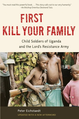 First Kill Your Family: Child Soldiers of Uganda and the Lord's Resistance Army by Eichstaedt, Peter H.