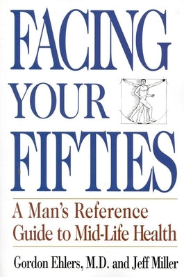 Facing Your Fifties: Every Man's Reference Guide to Mid-Life Health by Ehlers, Gordon