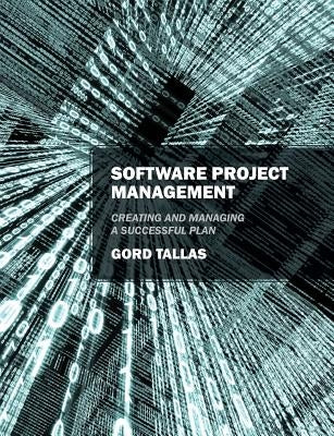 Software Project Management: Creating and Managing a Successful Plan by Tallas, Gord