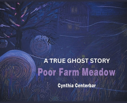 Poor Farm Meadow: A True Ghost Story by Centerbar, Cynthia