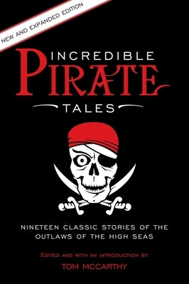 Incredible Pirate Tales: Nineteen Classic Stories Of The Outlaws Of The High Seas by McCarthy, Tom
