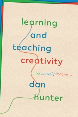 Learning and Teaching Creativity: You Can Only Imagine... by Hunter, Dan
