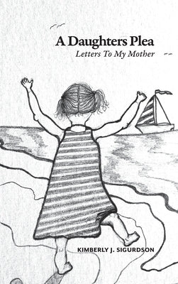 A Daughter's Plea: Letters To My Mother by Sigurdson, Kimberly J.