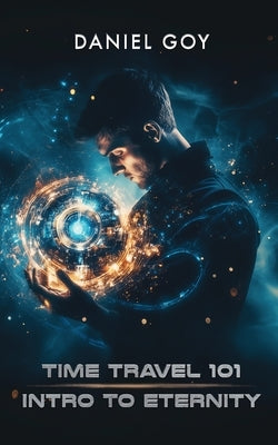 Time Travel 101: Intro To Eternity by Goy, Daniel