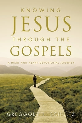 Knowing Jesus Through the Gospels: A Head and Heart Devotional Journey by Schultz, Greggory L.